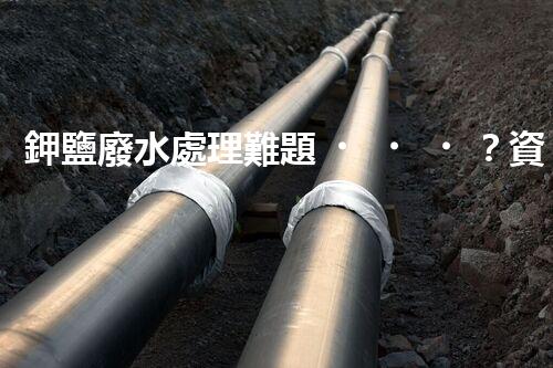 鉀鹽廢水處理難題？資源化利用探索之路！
